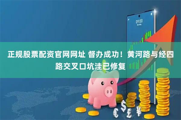 正规股票配资官网网址 督办成功！黄河路与经四路交叉口坑洼已修复