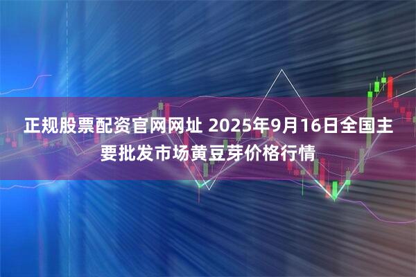 正规股票配资官网网址 2025年9月16日全国主要批发市场黄豆芽价格行情