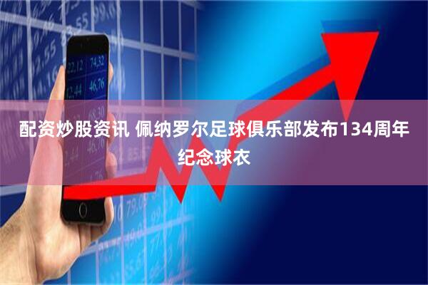 配资炒股资讯 佩纳罗尔足球俱乐部发布134周年纪念球衣