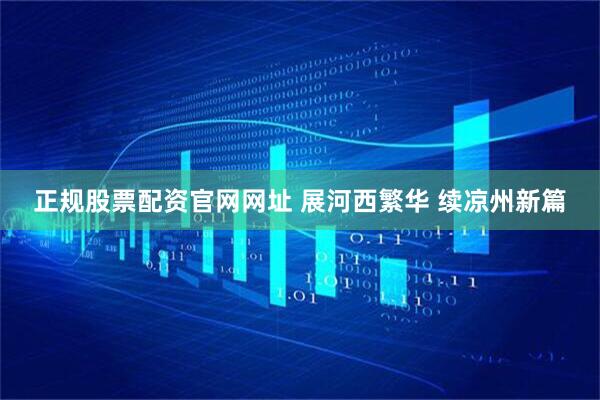 正规股票配资官网网址 展河西繁华 续凉州新篇