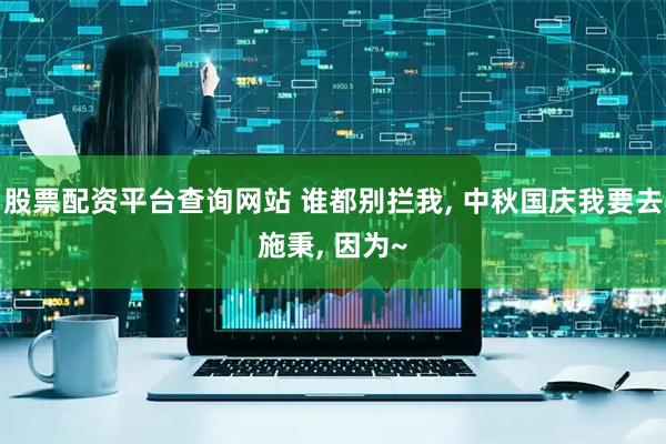 股票配资平台查询网站 谁都别拦我, 中秋国庆我要去施秉, 因为~