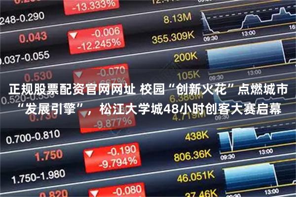 正规股票配资官网网址 校园“创新火花”点燃城市“发展引擎”，松江大学城48小时创客大赛启幕