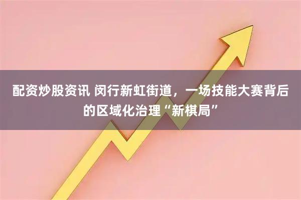 配资炒股资讯 闵行新虹街道，一场技能大赛背后的区域化治理“新棋局”