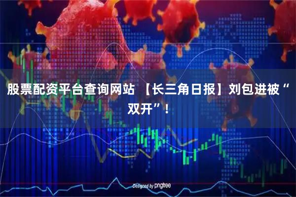 股票配资平台查询网站 【长三角日报】刘包进被“双开”！