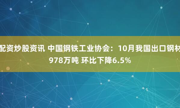 配资炒股资讯 中国钢铁工业协会：10月我国出口钢材978万吨 环比下降6.5%