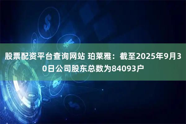 股票配资平台查询网站 珀莱雅：截至2025年9月30日公司股东总数为84093户