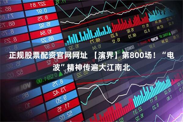 正规股票配资官网网址 【演界】第800场！“电波”精神传遍大江南北