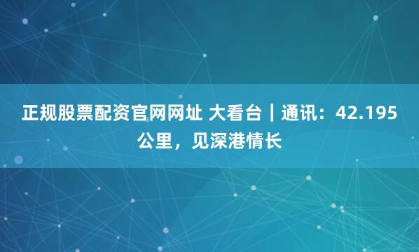正规股票配资官网网址 大看台｜通讯：42.195公里，见深港情长