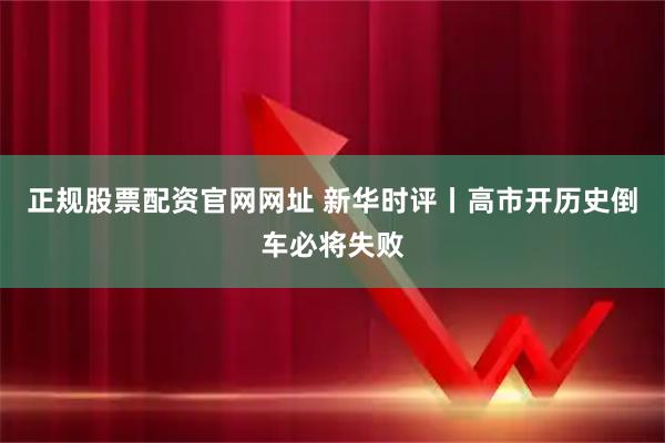 正规股票配资官网网址 新华时评丨高市开历史倒车必将失败