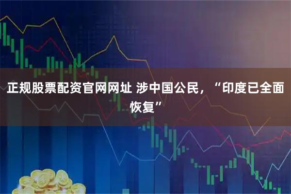 正规股票配资官网网址 涉中国公民，“印度已全面恢复”