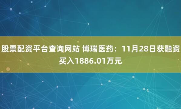 股票配资平台查询网站 博瑞医药：11月28日获融资买入1886.01万元