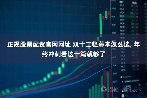 正规股票配资官网网址 双十二轻薄本怎么选, 年终冲刺看这一篇就够了