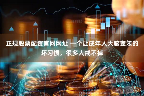 正规股票配资官网网址 一个让成年人大脑变笨的坏习惯，很多人戒不掉