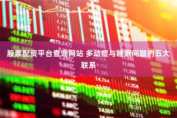股票配资平台查询网站 多动症与睡眠问题的五大联系
