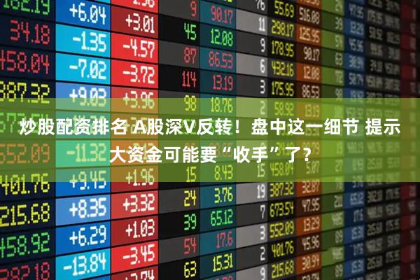 炒股配资排名 A股深V反转！盘中这一细节 提示大资金可能要“收手”了？