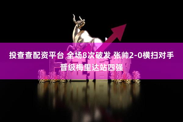 投查查配资平台 全场8次破发 张帅2-0横扫对手晋级梅里达站四强