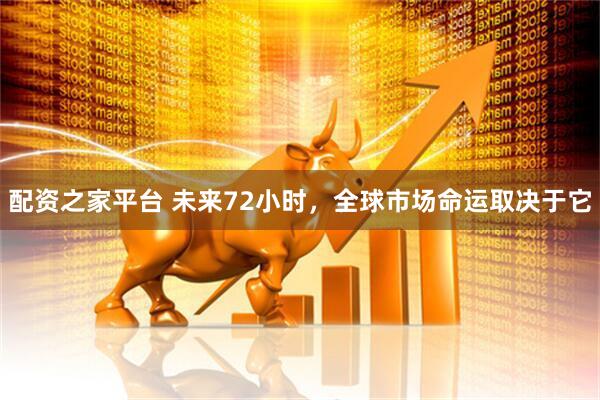 配资之家平台 未来72小时，全球市场命运取决于它