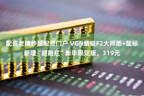 配资老牌炒股配资门户 VGN蜻蜓F2大师版+鼠标新增“超跑红”新年限定版,319元