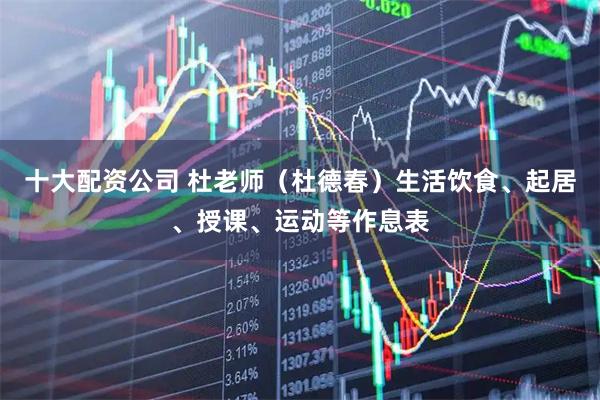 十大配资公司 杜老师（杜德春）生活饮食、起居、授课、运动等作息表