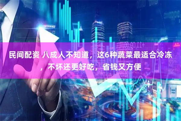 民间配资 八成人不知道，这6种蔬菜最适合冷冻，不坏还更好吃，省钱又方便