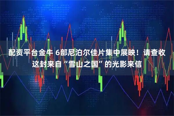 配资平台金牛 6部尼泊尔佳片集中展映！请查收这封来自“雪山之国”的光影来信
