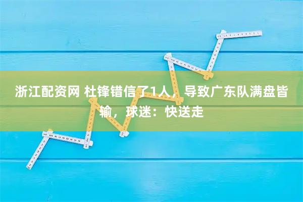 浙江配资网 杜锋错信了1人,导致广东队满盘皆输,球迷:快送走