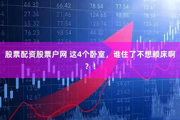 股票配资股票户网 这4个卧室,谁住了不想赖床啊?!