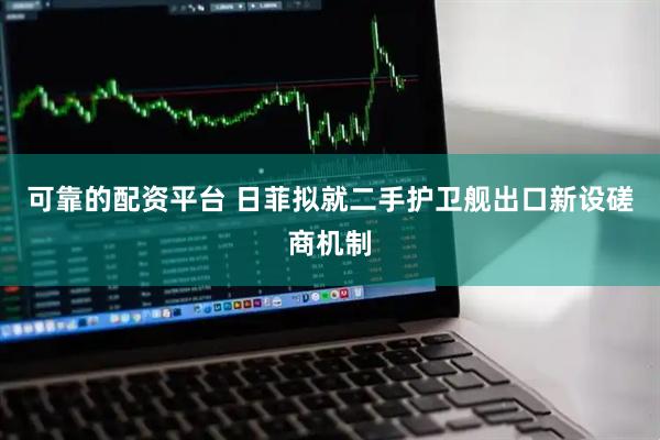 可靠的配资平台 日菲拟就二手护卫舰出口新设磋商机制