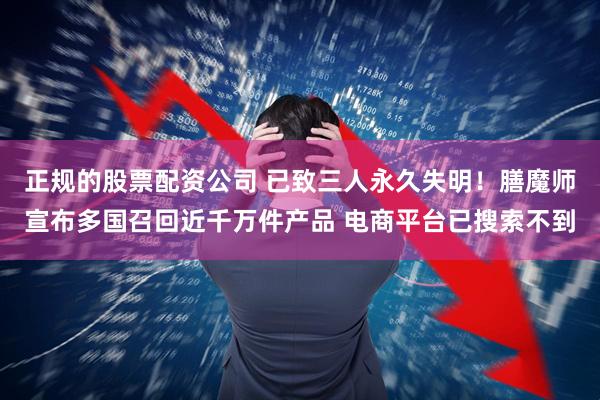 正规的股票配资公司 已致三人永久失明！膳魔师宣布多国召回近千万件产品 电商平台已搜索不到